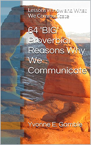 64 'BIG' Proverbial Reasons Why We Communicate: Lessons in How and What We Communicate