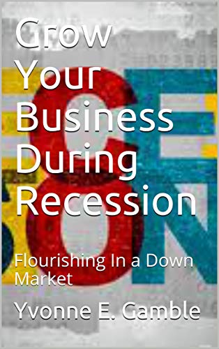 Grow Your Business During Recession: Flourishing In Down Times